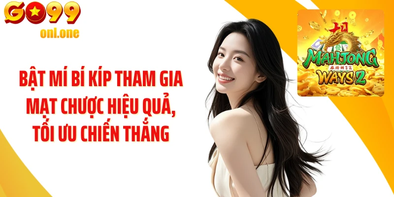 Bật mí bí kíp tham gia Mạt Chược hiệu quả, tối ưu chiến thắng