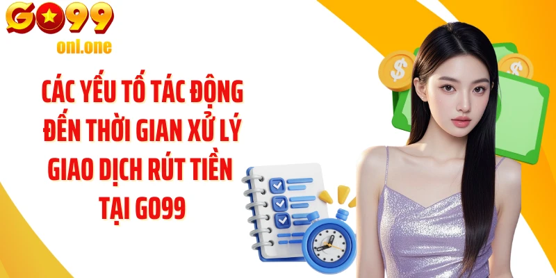 Các yếu tố tác động đến thời gian xử lý giao dịch rút tiền tại GO99
