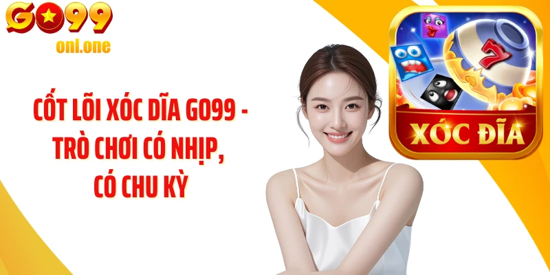 Cốt lõi Xóc Dĩa GO99 - Trò chơi có nhịp, có chu kỳ