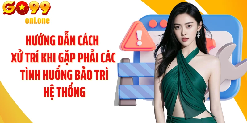 Hướng dẫn cách xử trí khi gặp phải các tình huống bảo trì hệ thống