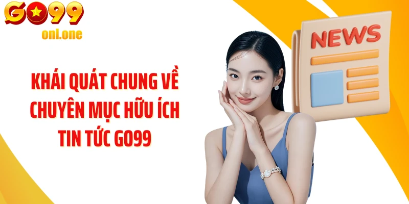 Khái quát chung về chuyên mục hữu ích Tin tức GO99