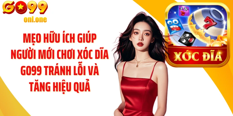 Mẹo hữu ích giúp người mới chơi Xóc Dĩa GO99 tránh lỗi và tăng hiệu quả