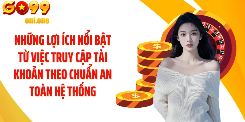 Những lợi ích nổi bật từ việc truy cập tài khoản theo chuẩn an toàn hệ thống