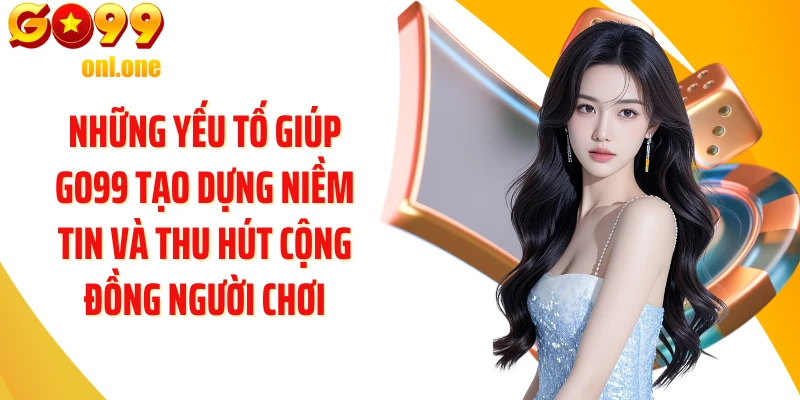 Những yếu tố giúp GO99 tạo dựng niềm tin và thu hút cộng đồng người chơi