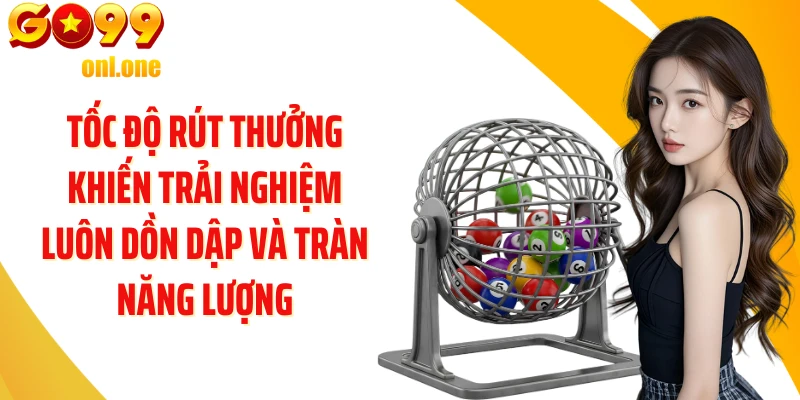 Tốc độ rút thưởng khiến trải nghiệm luôn dồn dập và tràn năng lượng